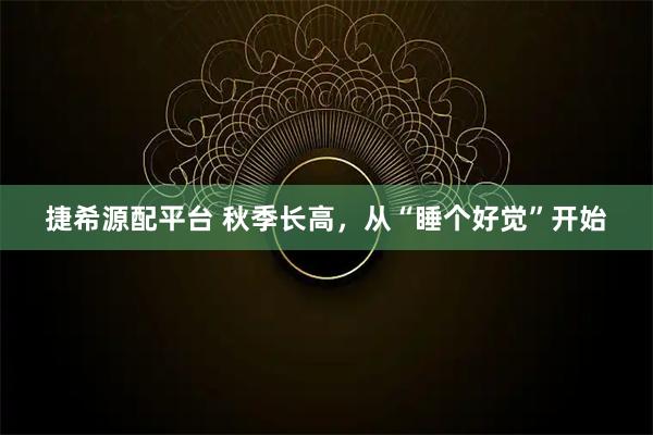 捷希源配平台 秋季长高，从“睡个好觉”开始