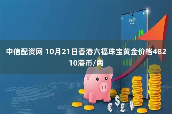 中信配资网 10月21日香港六福珠宝黄金价格48210港币/两