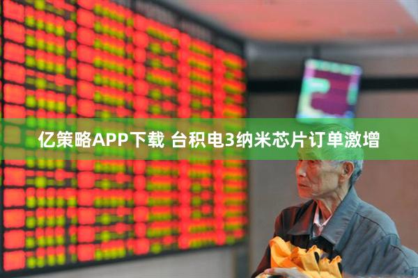 亿策略APP下载 台积电3纳米芯片订单激增
