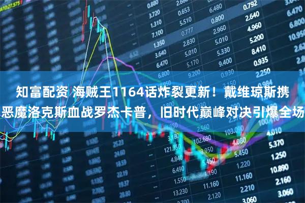 知富配资 海贼王1164话炸裂更新！戴维琼斯携恶魔洛克斯血战罗杰卡普，旧时代巅峰对决引爆全场