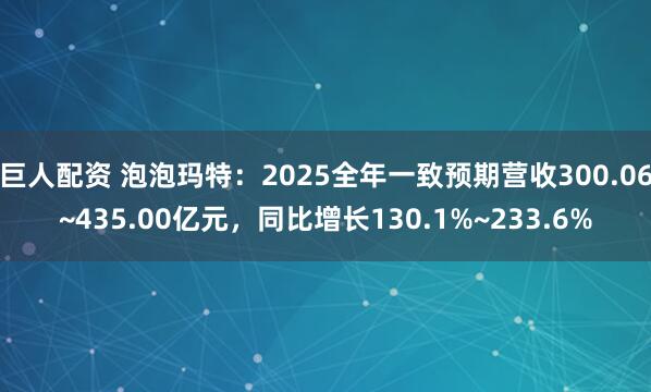 巨人配资 泡泡玛特：2025全年一致预期营收300.06~435.00亿元，同比增长130.1%~233.6%