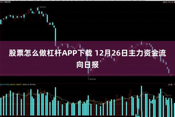 股票怎么做杠杆APP下载 12月26日主力资金流向日报