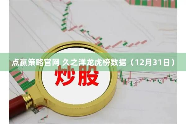 点赢策略官网 久之洋龙虎榜数据（12月31日）