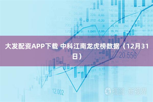 大发配资APP下载 中科江南龙虎榜数据（12月31日）