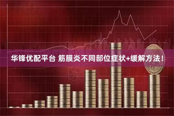 华锋优配平台 筋膜炎不同部位症状+缓解方法！