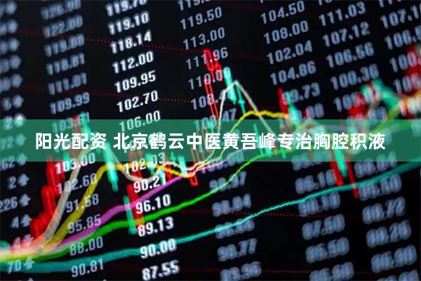 阳光配资 北京鹤云中医黄吾峰专治胸腔积液