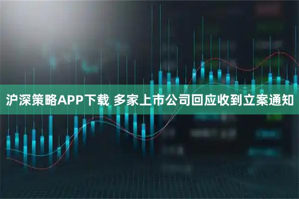 沪深策略APP下载 多家上市公司回应收到立案通知