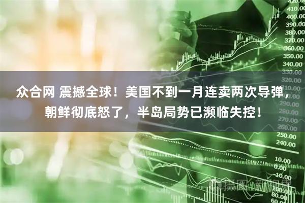 众合网 震撼全球!美国不到一月连卖两次导弹,朝鲜彻底怒了,半岛局势已濒临失控!