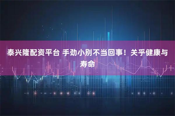 泰兴隆配资平台 手劲小别不当回事!关乎健康与寿命